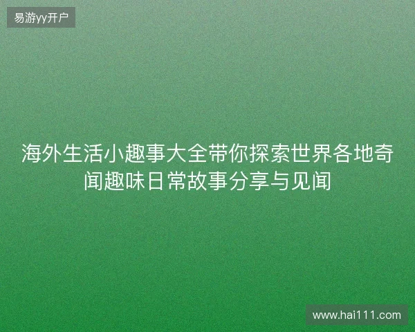 海外生活小趣事大全带你探索世界各地奇闻趣味日常故事分享与见闻